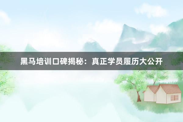 黑马培训口碑揭秘：真正学员履历大公开