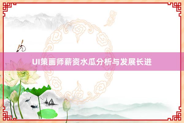 UI策画师薪资水瓜分析与发展长进